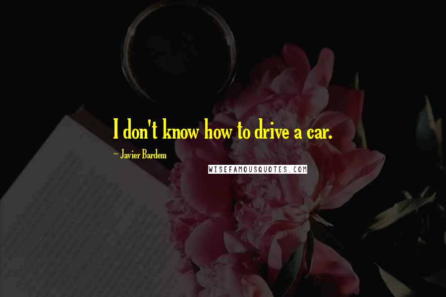 Javier Bardem Quotes: I don't know how to drive a car.