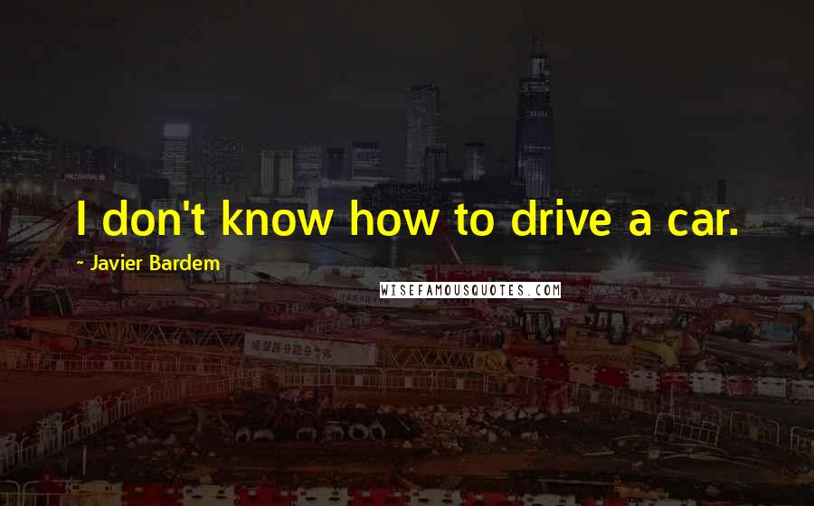 Javier Bardem Quotes: I don't know how to drive a car.