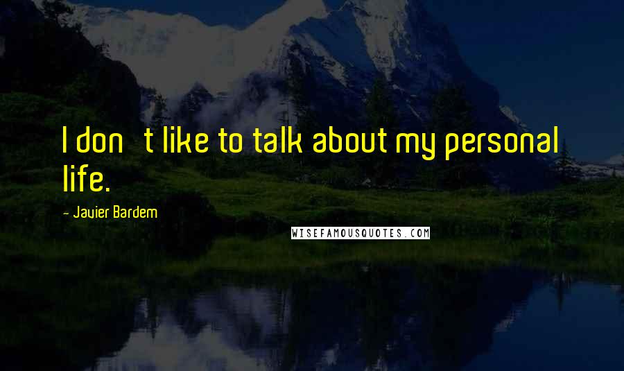 Javier Bardem Quotes: I don't like to talk about my personal life.