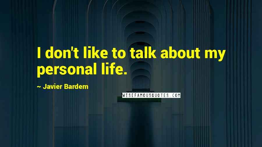 Javier Bardem Quotes: I don't like to talk about my personal life.