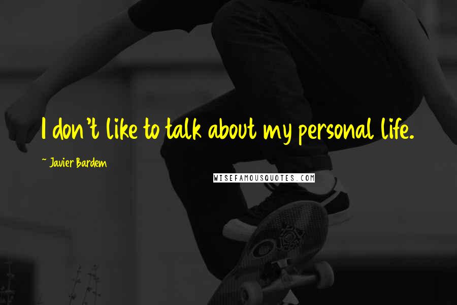 Javier Bardem Quotes: I don't like to talk about my personal life.