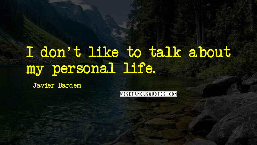 Javier Bardem Quotes: I don't like to talk about my personal life.