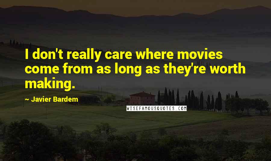 Javier Bardem Quotes: I don't really care where movies come from as long as they're worth making.