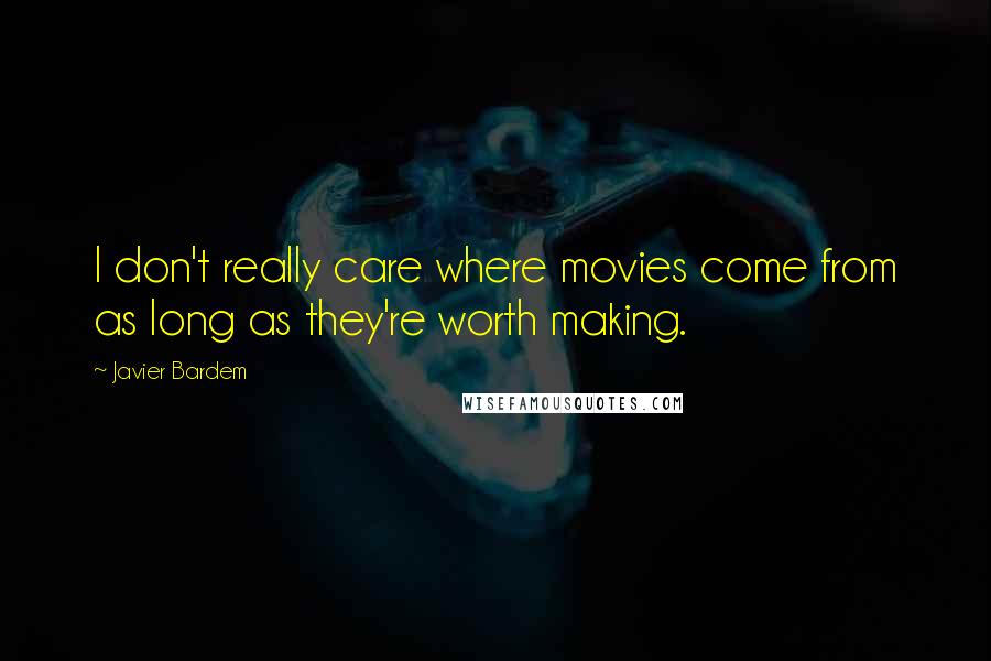 Javier Bardem Quotes: I don't really care where movies come from as long as they're worth making.