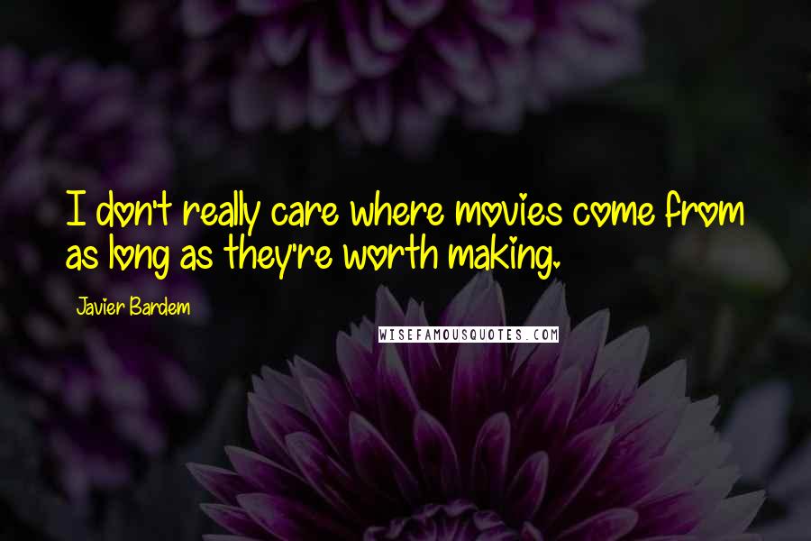 Javier Bardem Quotes: I don't really care where movies come from as long as they're worth making.