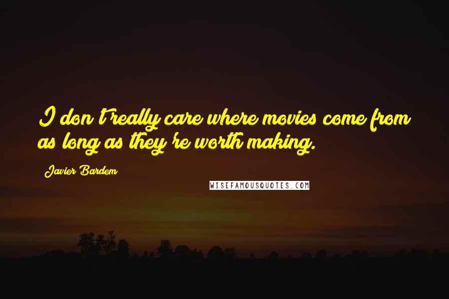 Javier Bardem Quotes: I don't really care where movies come from as long as they're worth making.