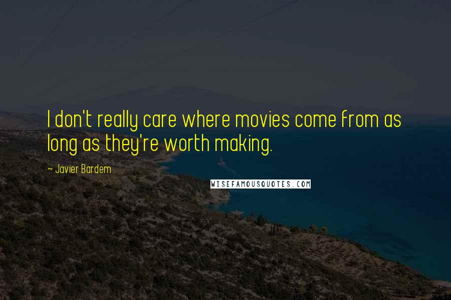 Javier Bardem Quotes: I don't really care where movies come from as long as they're worth making.