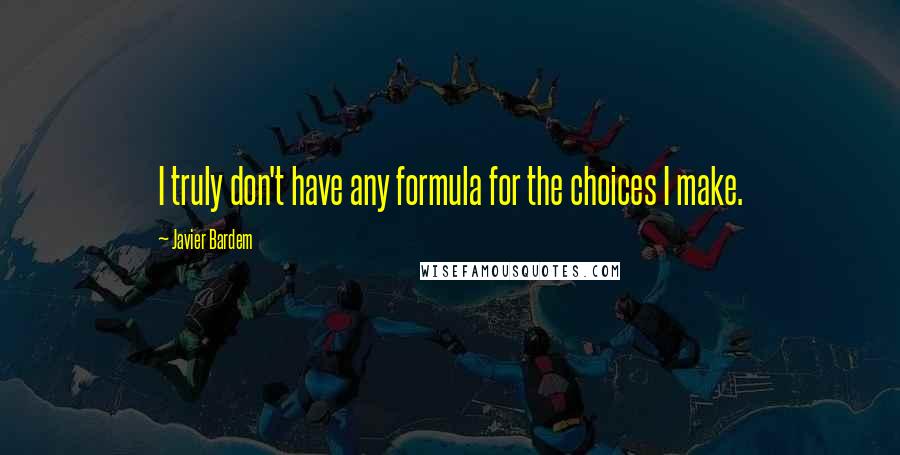 Javier Bardem Quotes: I truly don't have any formula for the choices I make.