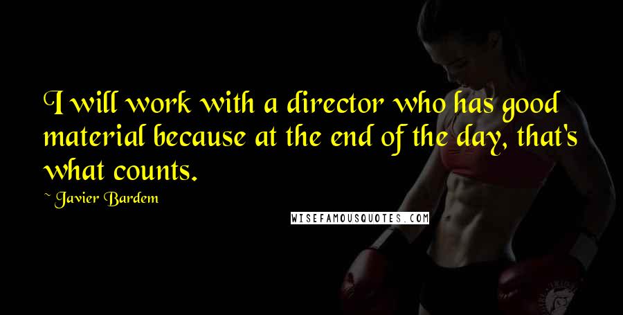 Javier Bardem Quotes: I will work with a director who has good material because at the end of the day, that's what counts.