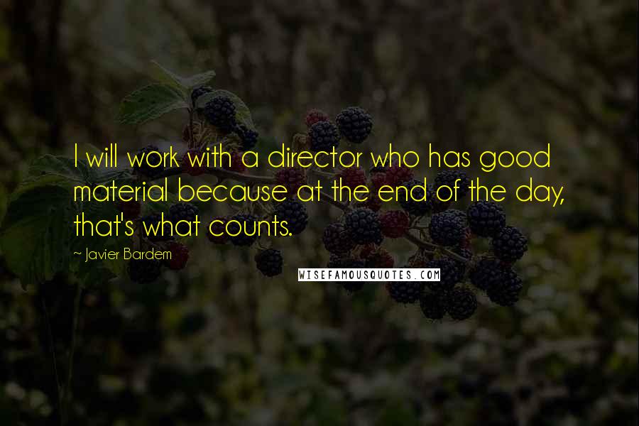 Javier Bardem Quotes: I will work with a director who has good material because at the end of the day, that's what counts.