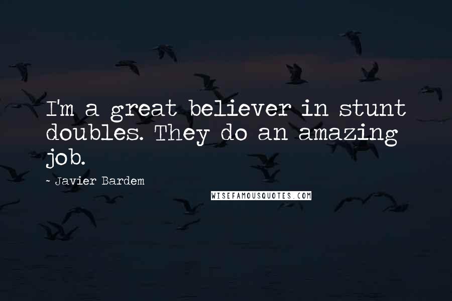 Javier Bardem Quotes: I'm a great believer in stunt doubles. They do an amazing job.