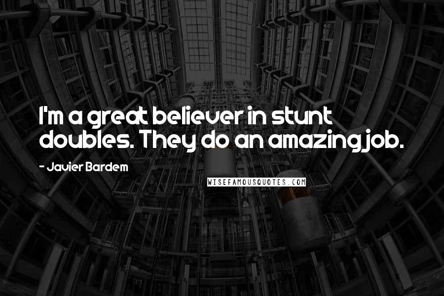 Javier Bardem Quotes: I'm a great believer in stunt doubles. They do an amazing job.