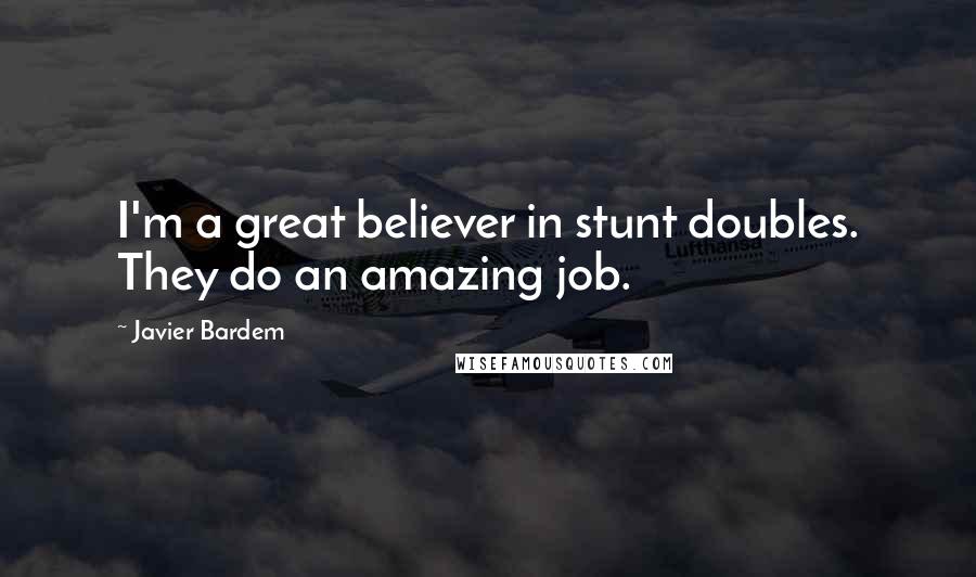 Javier Bardem Quotes: I'm a great believer in stunt doubles. They do an amazing job.