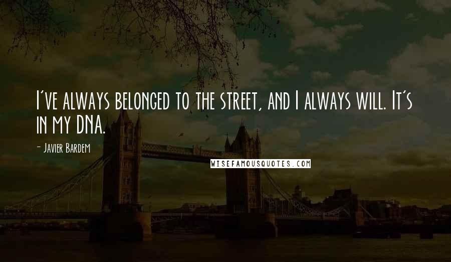 Javier Bardem Quotes: I've always belonged to the street, and I always will. It's in my DNA.