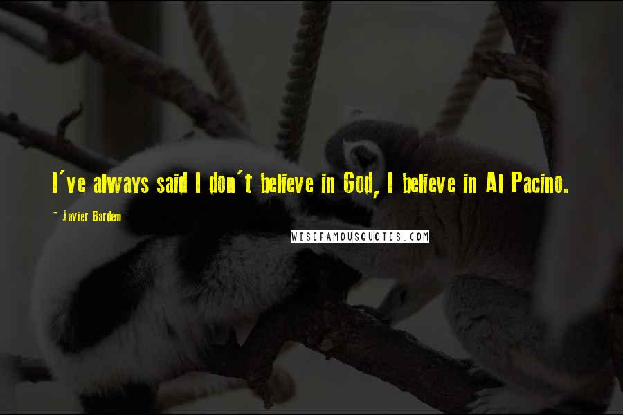 Javier Bardem Quotes: I've always said I don't believe in God, I believe in Al Pacino.
