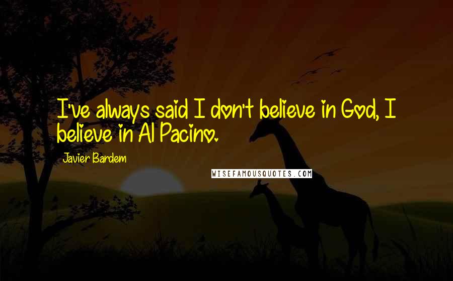 Javier Bardem Quotes: I've always said I don't believe in God, I believe in Al Pacino.