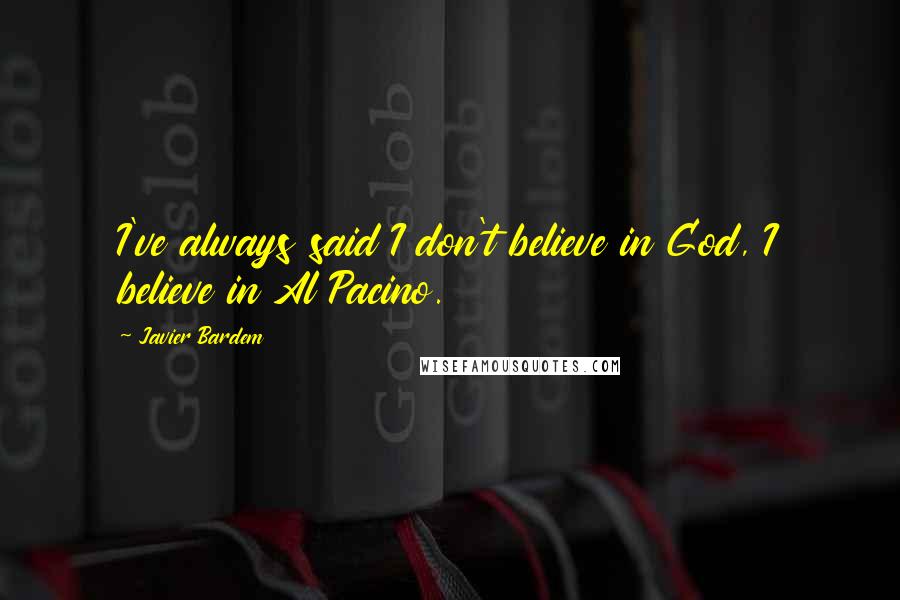 Javier Bardem Quotes: I've always said I don't believe in God, I believe in Al Pacino.