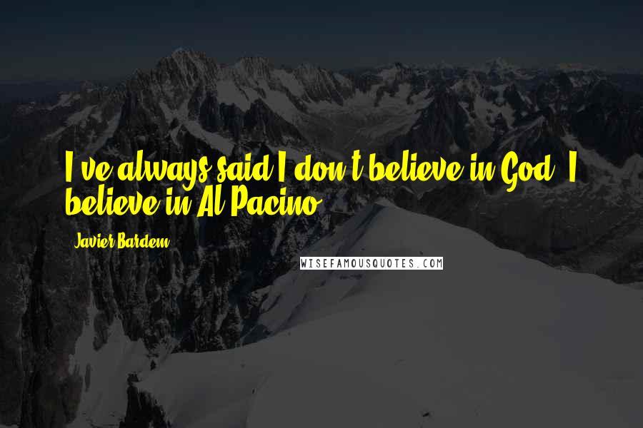 Javier Bardem Quotes: I've always said I don't believe in God, I believe in Al Pacino.