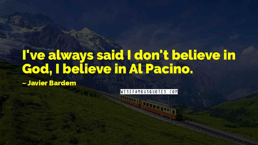 Javier Bardem Quotes: I've always said I don't believe in God, I believe in Al Pacino.