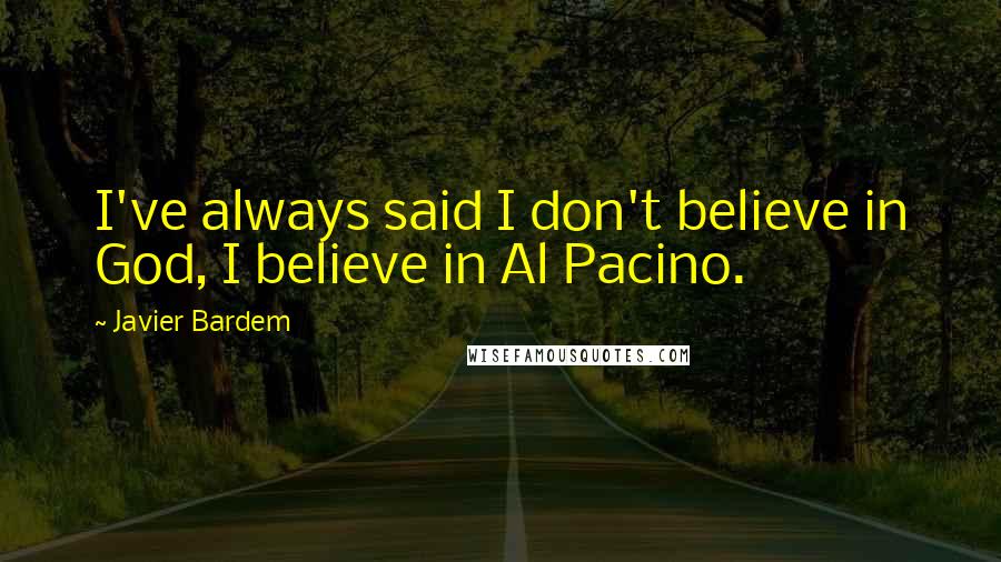 Javier Bardem Quotes: I've always said I don't believe in God, I believe in Al Pacino.