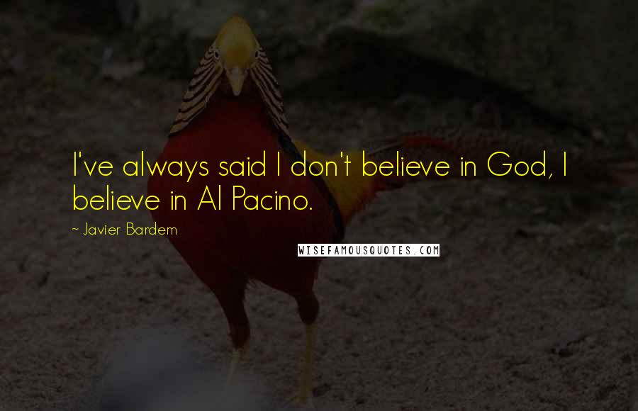 Javier Bardem Quotes: I've always said I don't believe in God, I believe in Al Pacino.