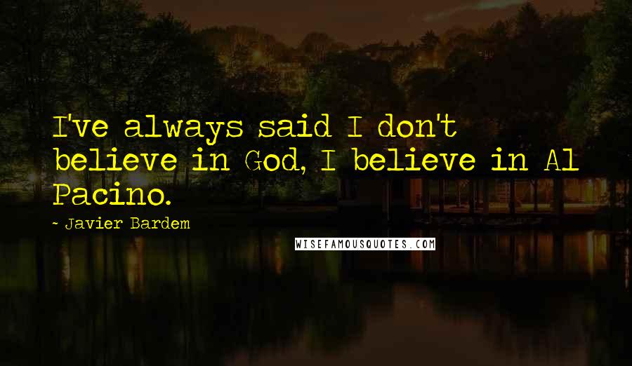 Javier Bardem Quotes: I've always said I don't believe in God, I believe in Al Pacino.