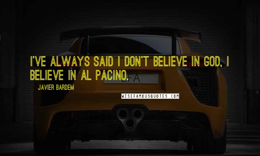 Javier Bardem Quotes: I've always said I don't believe in God, I believe in Al Pacino.