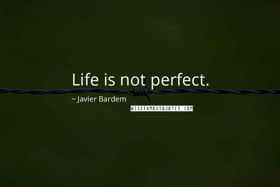 Javier Bardem Quotes: Life is not perfect.