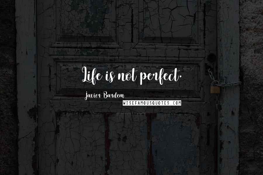 Javier Bardem Quotes: Life is not perfect.