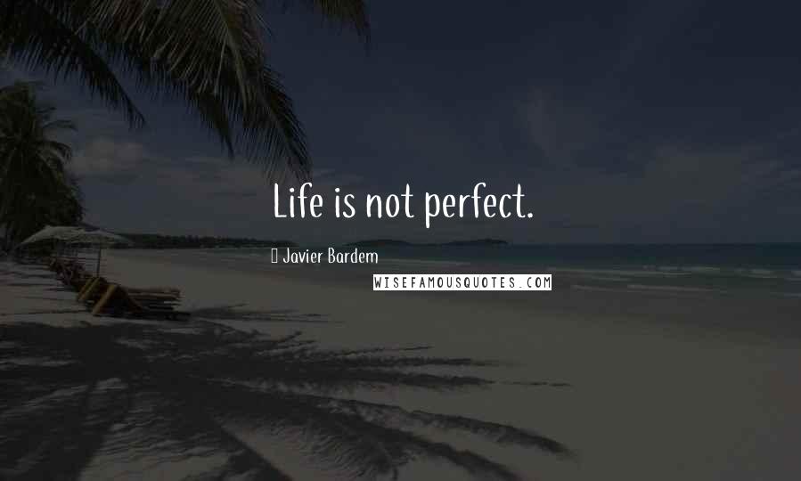 Javier Bardem Quotes: Life is not perfect.