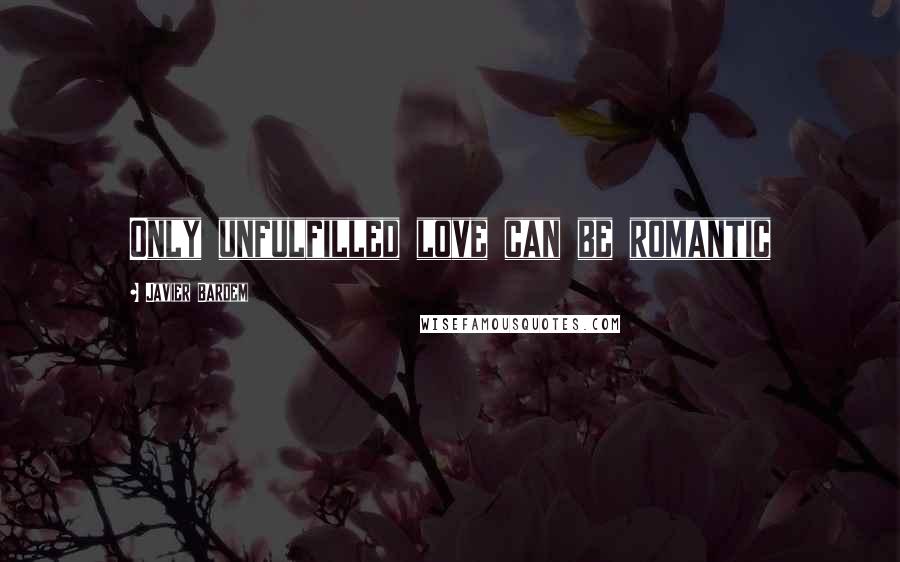 Javier Bardem Quotes: Only unfulfilled love can be romantic