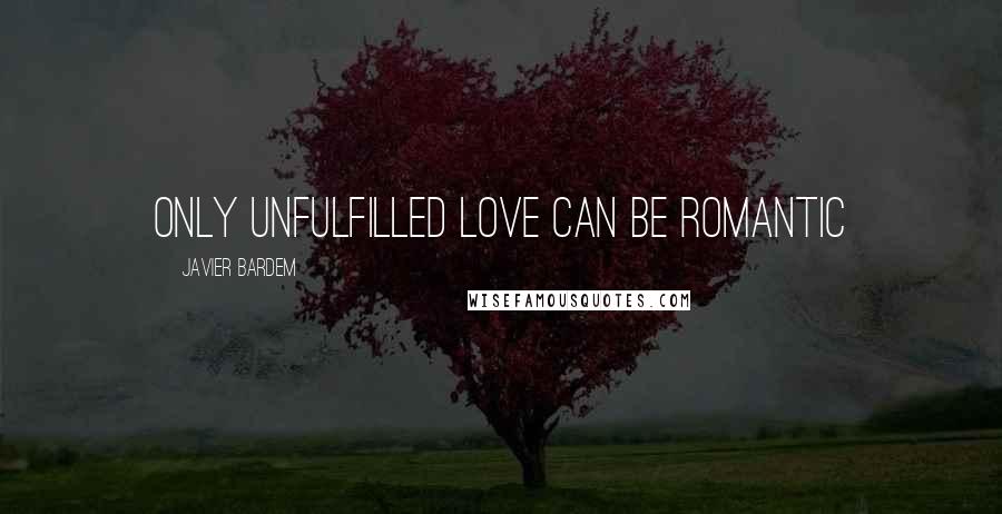 Javier Bardem Quotes: Only unfulfilled love can be romantic