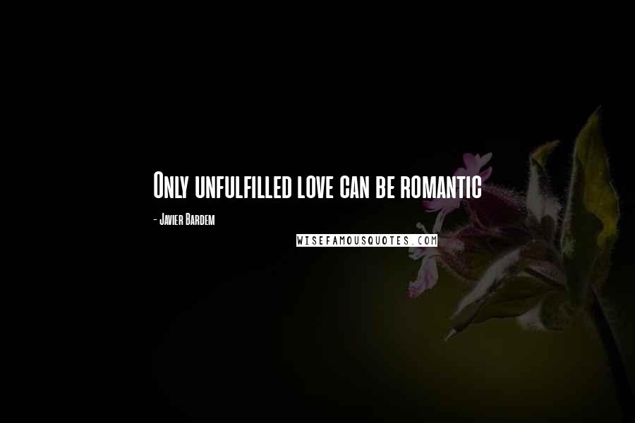 Javier Bardem Quotes: Only unfulfilled love can be romantic