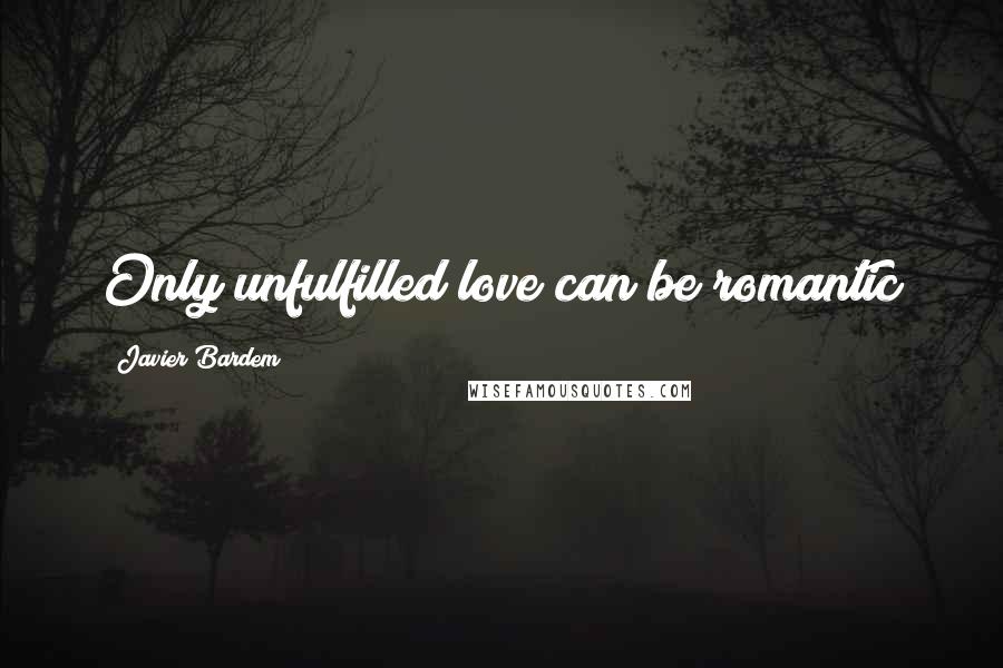 Javier Bardem Quotes: Only unfulfilled love can be romantic