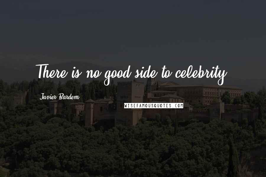 Javier Bardem Quotes: There is no good side to celebrity.