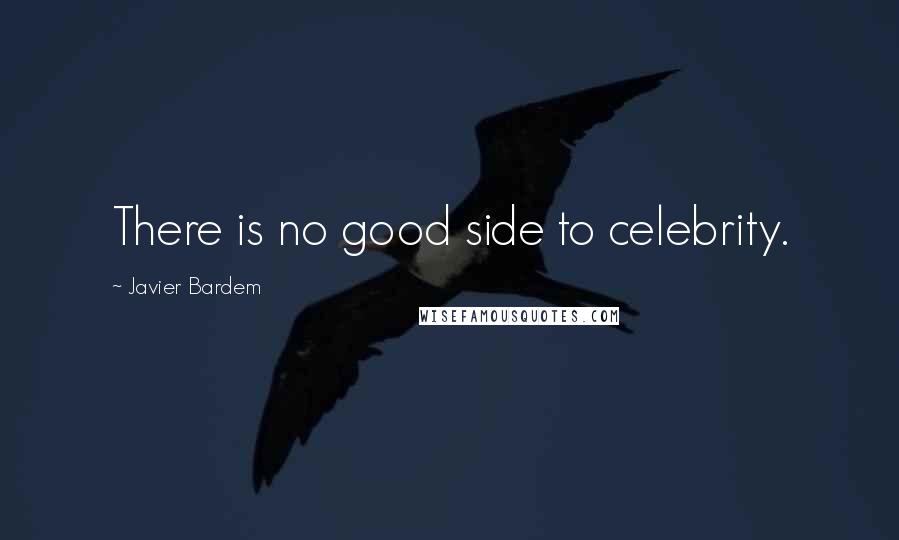 Javier Bardem Quotes: There is no good side to celebrity.