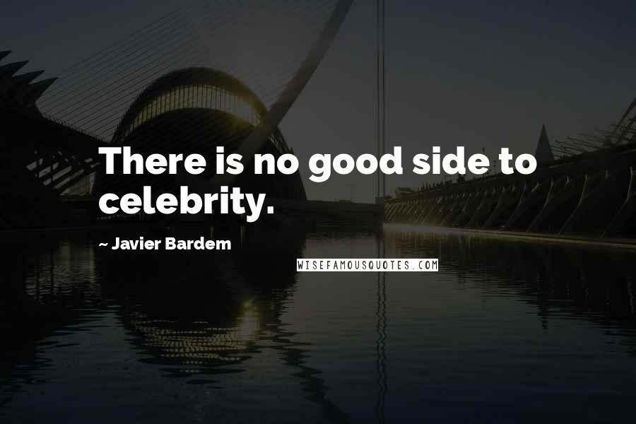 Javier Bardem Quotes: There is no good side to celebrity.
