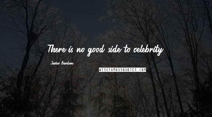 Javier Bardem Quotes: There is no good side to celebrity.