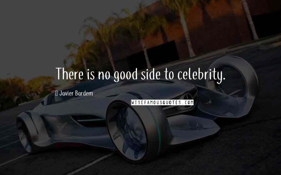 Javier Bardem Quotes: There is no good side to celebrity.