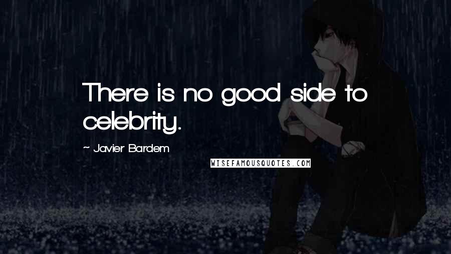 Javier Bardem Quotes: There is no good side to celebrity.