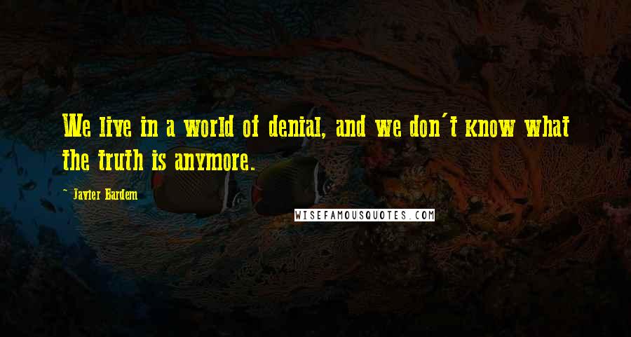 Javier Bardem Quotes: We live in a world of denial, and we don't know what the truth is anymore.