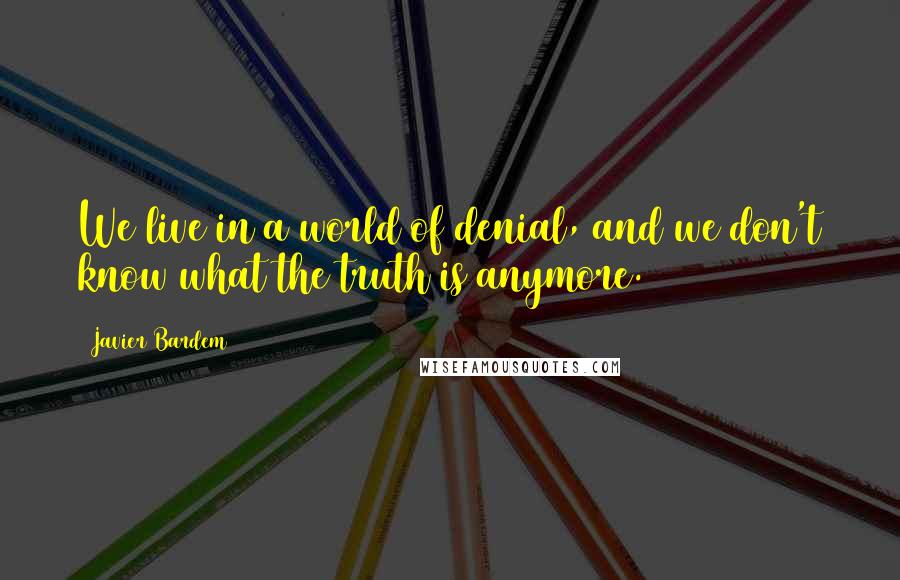 Javier Bardem Quotes: We live in a world of denial, and we don't know what the truth is anymore.