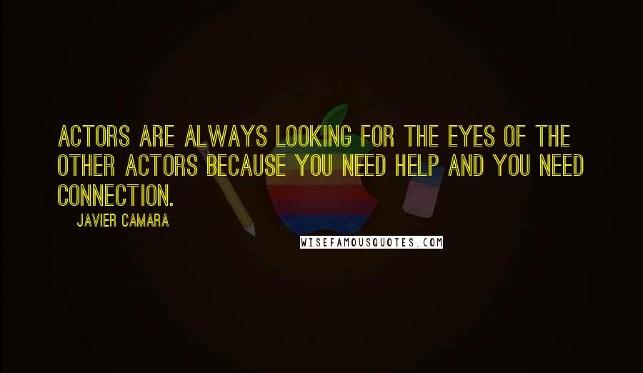 Javier Camara Quotes: Actors are always looking for the eyes of the other actors because you need help and you need connection.