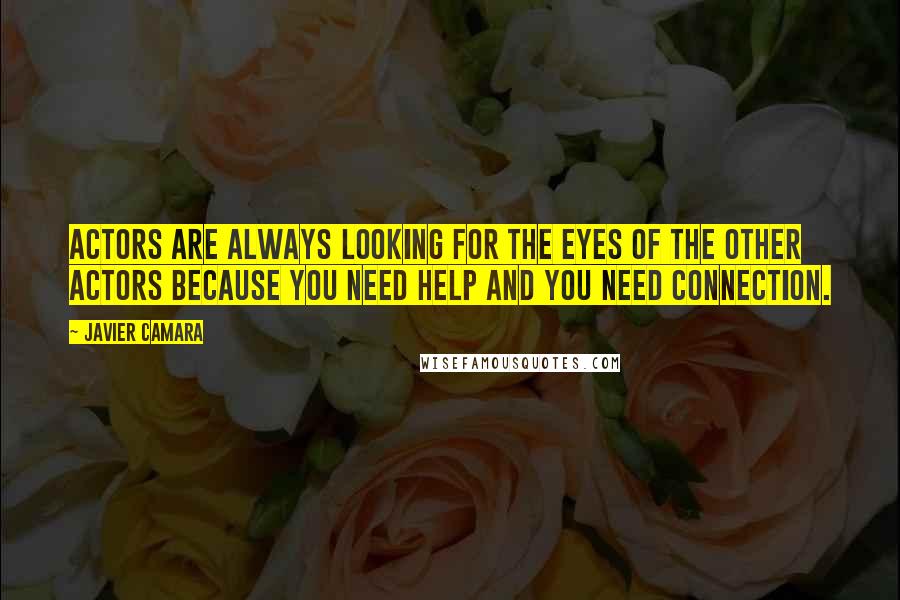 Javier Camara Quotes: Actors are always looking for the eyes of the other actors because you need help and you need connection.