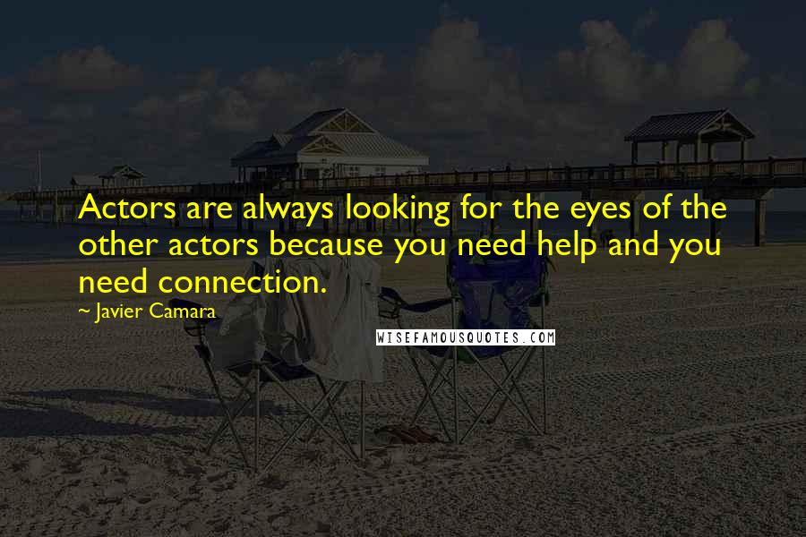 Javier Camara Quotes: Actors are always looking for the eyes of the other actors because you need help and you need connection.