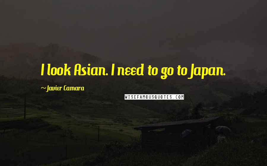 Javier Camara Quotes: I look Asian. I need to go to Japan.