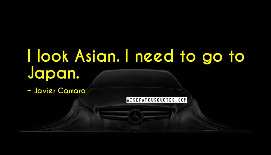 Javier Camara Quotes: I look Asian. I need to go to Japan.