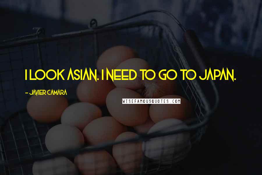 Javier Camara Quotes: I look Asian. I need to go to Japan.