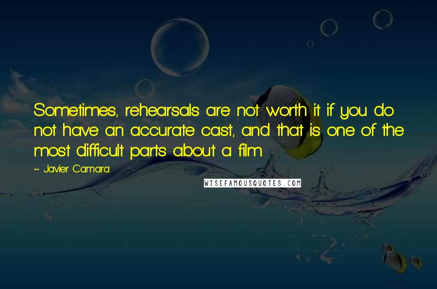 Javier Camara Quotes: Sometimes, rehearsals are not worth it if you do not have an accurate cast, and that is one of the most difficult parts about a film.