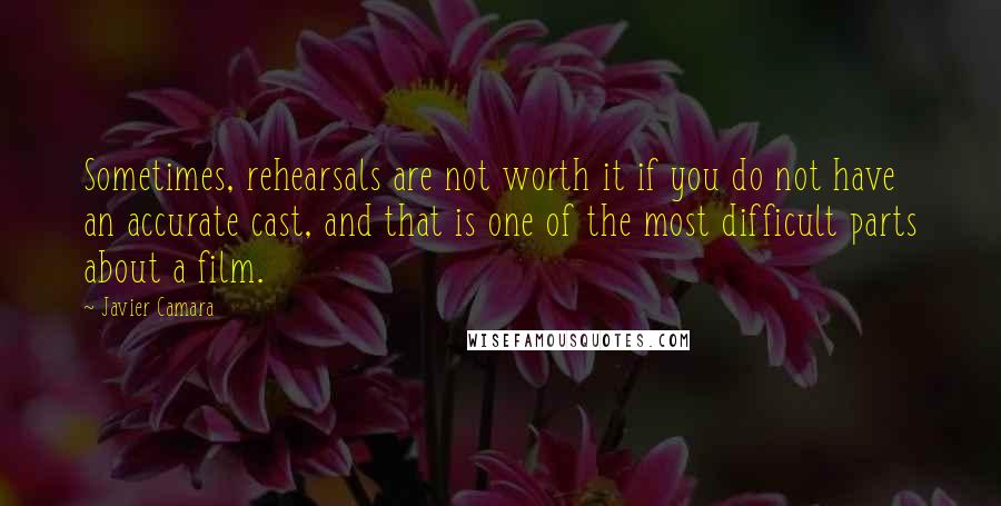 Javier Camara Quotes: Sometimes, rehearsals are not worth it if you do not have an accurate cast, and that is one of the most difficult parts about a film.